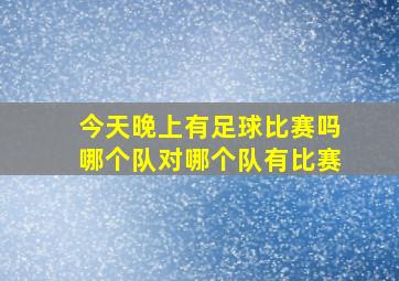 今天晚上有足球比赛吗哪个队对哪个队有比赛