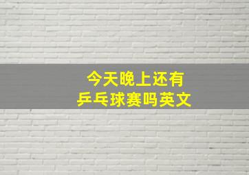 今天晚上还有乒乓球赛吗英文