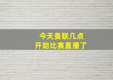 今天曼联几点开始比赛直播了