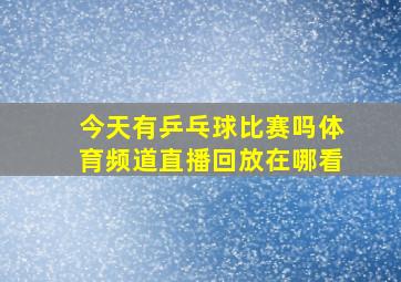 今天有乒乓球比赛吗体育频道直播回放在哪看