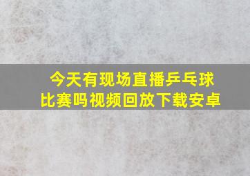 今天有现场直播乒乓球比赛吗视频回放下载安卓