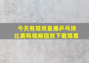 今天有现场直播乒乓球比赛吗视频回放下载观看