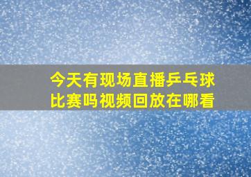 今天有现场直播乒乓球比赛吗视频回放在哪看