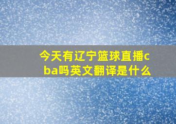 今天有辽宁篮球直播cba吗英文翻译是什么