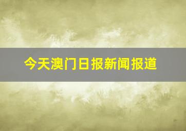 今天澳门日报新闻报道