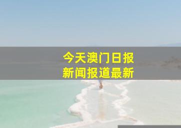 今天澳门日报新闻报道最新