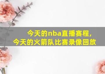 今天的nba直播赛程,今天的火箭队比赛录像回放