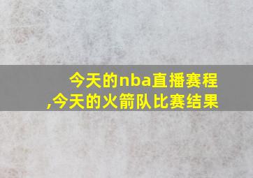 今天的nba直播赛程,今天的火箭队比赛结果