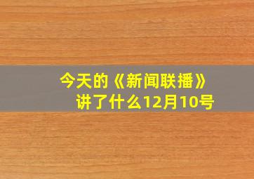 今天的《新闻联播》讲了什么12月10号