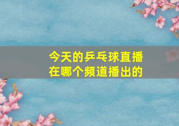 今天的乒乓球直播在哪个频道播出的