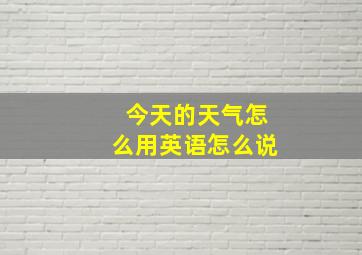 今天的天气怎么用英语怎么说