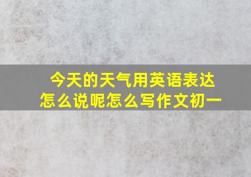 今天的天气用英语表达怎么说呢怎么写作文初一