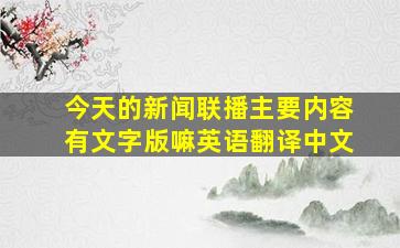 今天的新闻联播主要内容有文字版嘛英语翻译中文