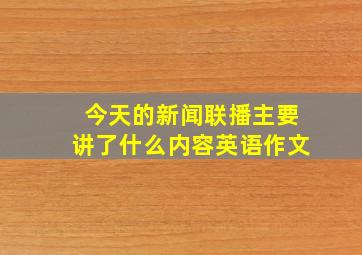 今天的新闻联播主要讲了什么内容英语作文