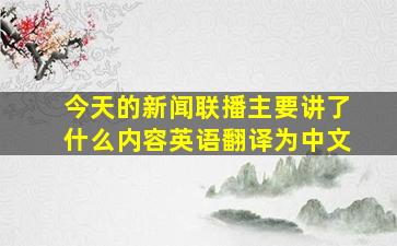 今天的新闻联播主要讲了什么内容英语翻译为中文