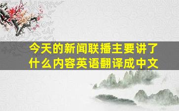 今天的新闻联播主要讲了什么内容英语翻译成中文