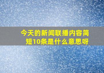 今天的新闻联播内容简短10条是什么意思呀