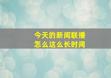 今天的新闻联播怎么这么长时间