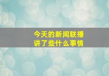 今天的新闻联播讲了些什么事情