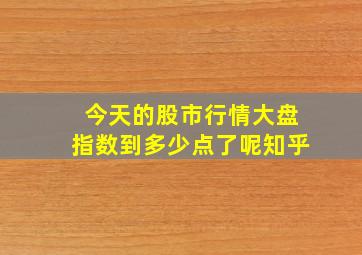 今天的股市行情大盘指数到多少点了呢知乎