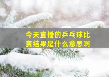 今天直播的乒乓球比赛结果是什么意思啊