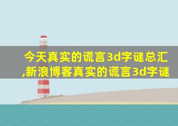 今天真实的谎言3d字谜总汇,新浪博客真实的谎言3d字谜