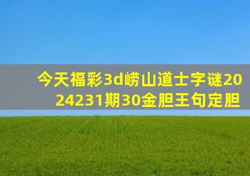 今天福彩3d崂山道士字谜2024231期30金胆王句定胆