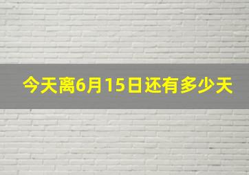 今天离6月15日还有多少天