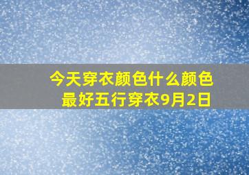 今天穿衣颜色什么颜色最好五行穿衣9月2日