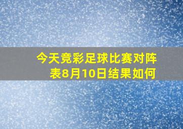 今天竞彩足球比赛对阵表8月10日结果如何