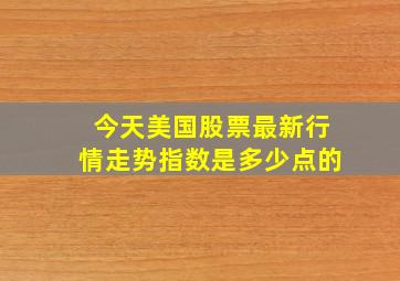 今天美国股票最新行情走势指数是多少点的