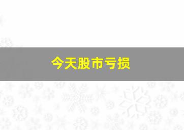 今天股市亏损