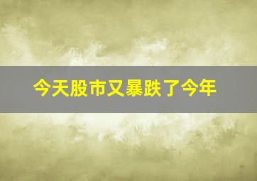 今天股市又暴跌了今年