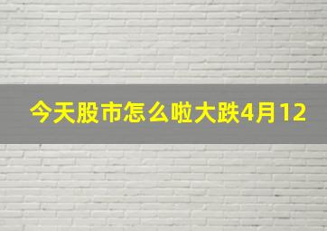 今天股市怎么啦大跌4月12