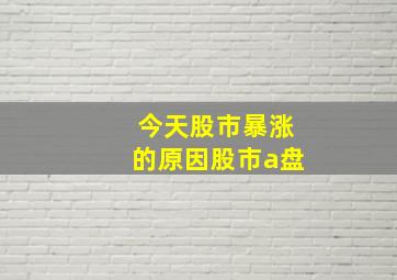 今天股市暴涨的原因股市a盘