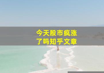 今天股市疯涨了吗知乎文章