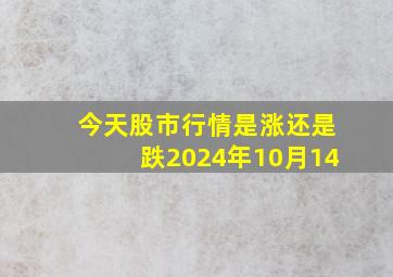 今天股市行情是涨还是跌2024年10月14