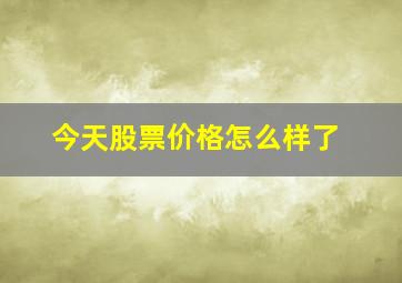 今天股票价格怎么样了