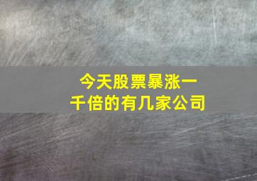 今天股票暴涨一千倍的有几家公司