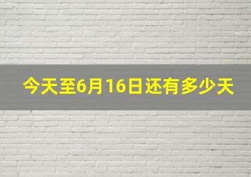 今天至6月16日还有多少天