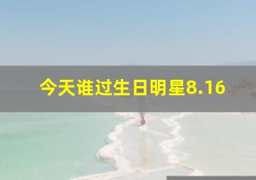 今天谁过生日明星8.16