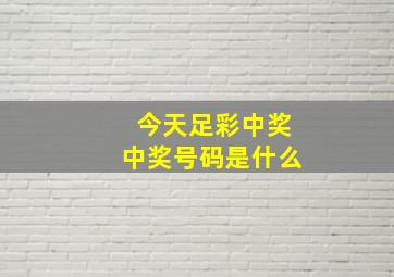 今天足彩中奖中奖号码是什么