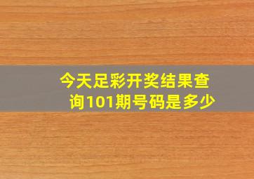 今天足彩开奖结果查询101期号码是多少