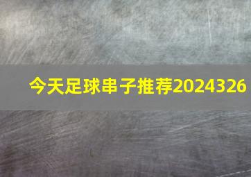 今天足球串子推荐2024326