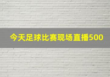 今天足球比赛现场直播500