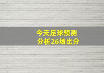 今天足球预测分析26场比分