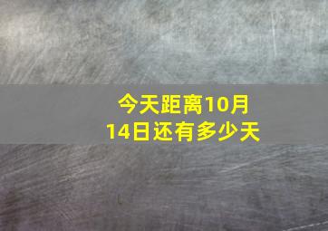 今天距离10月14日还有多少天