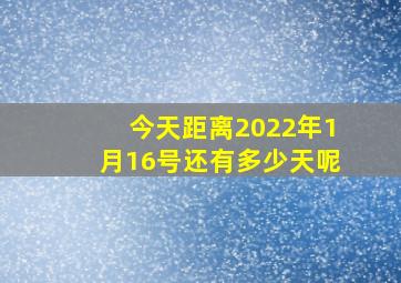 今天距离2022年1月16号还有多少天呢