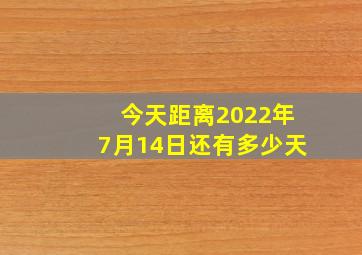 今天距离2022年7月14日还有多少天