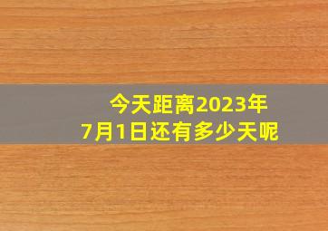 今天距离2023年7月1日还有多少天呢